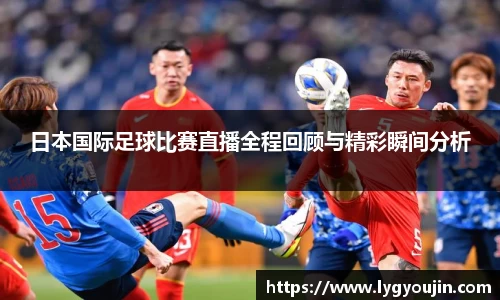日本国际足球比赛直播全程回顾与精彩瞬间分析