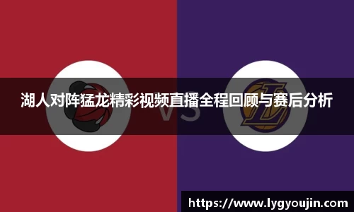 湖人对阵猛龙精彩视频直播全程回顾与赛后分析