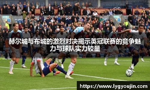 赫尔城与布城的激烈对决揭示英冠联赛的竞争魅力与球队实力较量