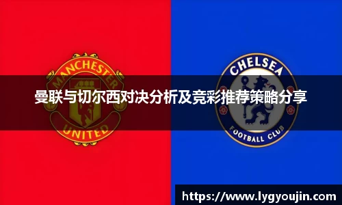 曼联与切尔西对决分析及竞彩推荐策略分享